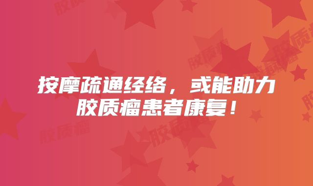 按摩疏通经络，或能助力胶质瘤患者康复！
