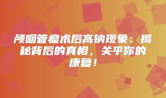 颅咽管瘤术后高钠现象：揭秘背后的真相，关乎你的康复！