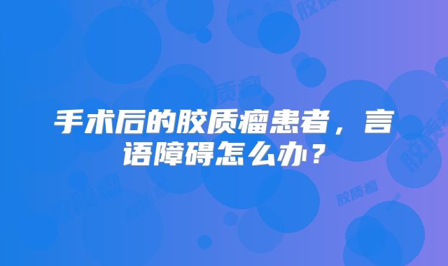 手术后的胶质瘤患者，言语障碍怎么办？