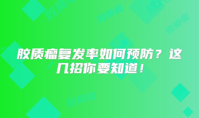 胶质瘤复发率如何预防？这几招你要知道！