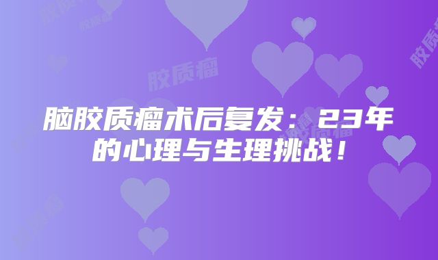 脑胶质瘤术后复发：23年的心理与生理挑战！
