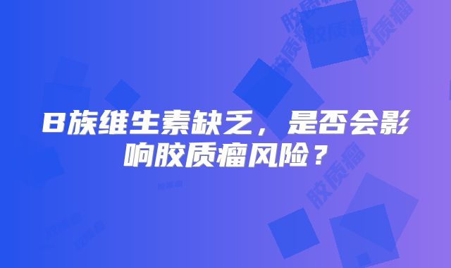 B族维生素缺乏，是否会影响胶质瘤风险？