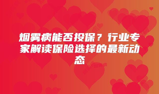 烟雾病能否投保？行业专家解读保险选择的最新动态