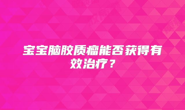 宝宝脑胶质瘤能否获得有效治疗？