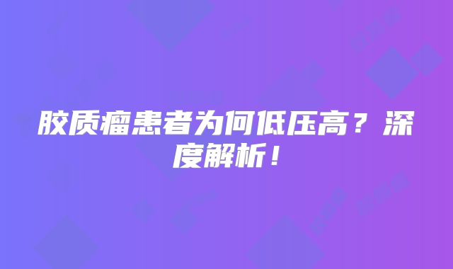 胶质瘤患者为何低压高？深度解析！
