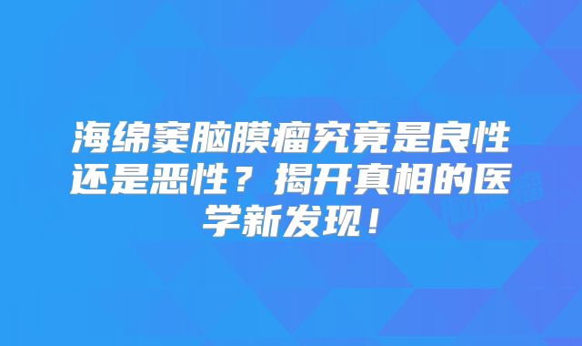 海绵窦脑膜瘤究竟是良性还是恶性？揭开真相的医学新发现！