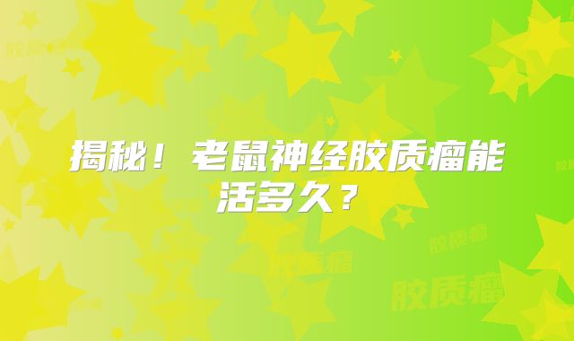 揭秘！老鼠神经胶质瘤能活多久？