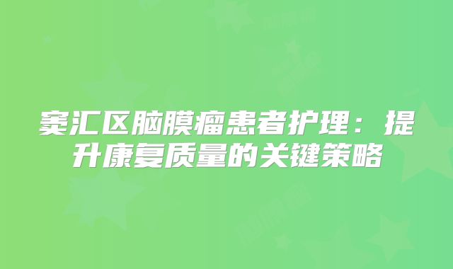 窦汇区脑膜瘤患者护理：提升康复质量的关键策略