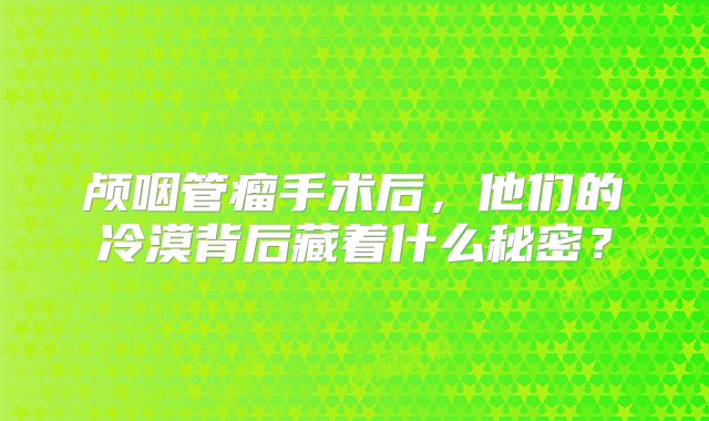 颅咽管瘤手术后，他们的冷漠背后藏着什么秘密？