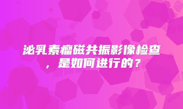 泌乳素瘤磁共振影像检查，是如何进行的？