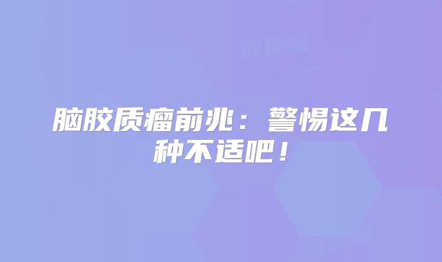 脑胶质瘤前兆：警惕这几种不适吧！
