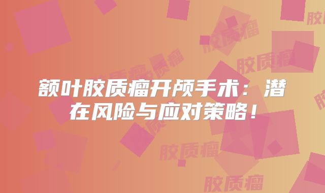 额叶胶质瘤开颅手术：潜在风险与应对策略！