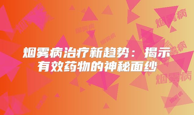 烟雾病治疗新趋势：揭示有效药物的神秘面纱