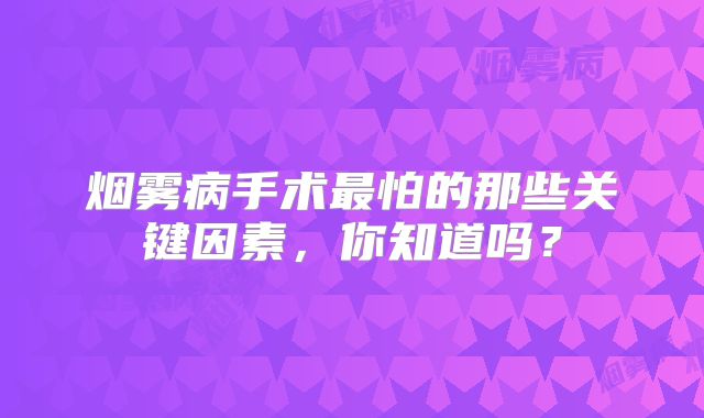 烟雾病手术最怕的那些关键因素，你知道吗？