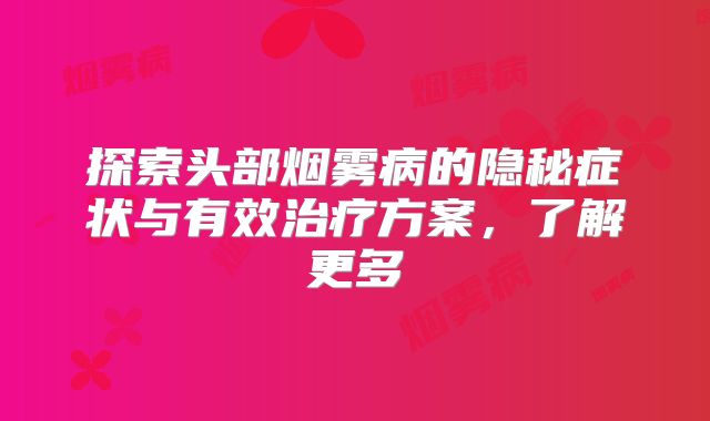 探索头部烟雾病的隐秘症状与有效治疗方案，了解更多
