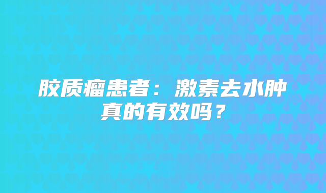 胶质瘤患者：激素去水肿真的有效吗？