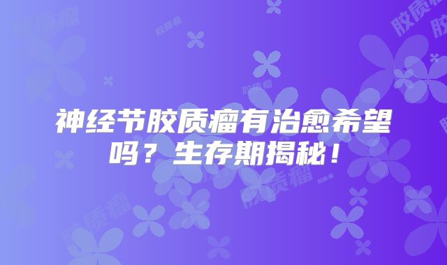 神经节胶质瘤有治愈希望吗？生存期揭秘！