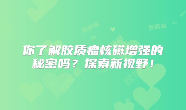 你了解胶质瘤核磁增强的秘密吗？探索新视野！