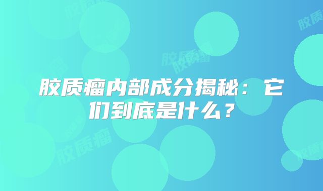 胶质瘤内部成分揭秘：它们到底是什么？