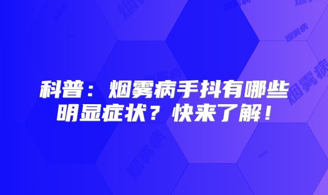 科普：烟雾病手抖有哪些明显症状？快来了解！