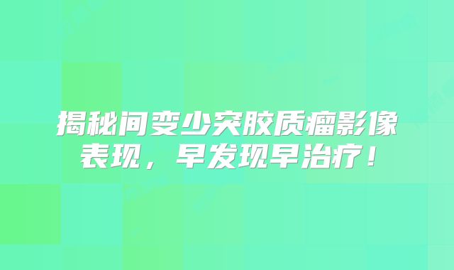 揭秘间变少突胶质瘤影像表现，早发现早治疗！