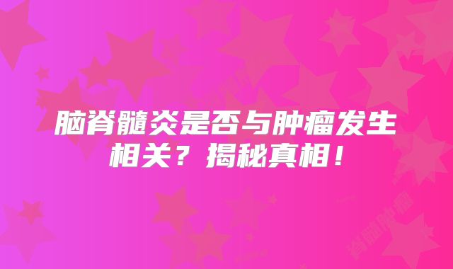 脑脊髓炎是否与肿瘤发生相关？揭秘真相！