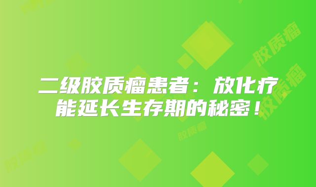 二级胶质瘤患者：放化疗能延长生存期的秘密！
