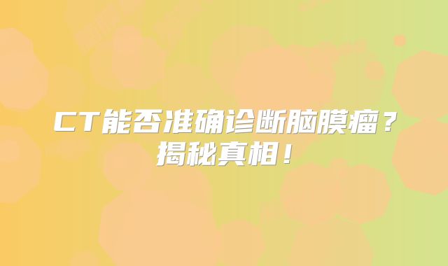 CT能否准确诊断脑膜瘤？揭秘真相！