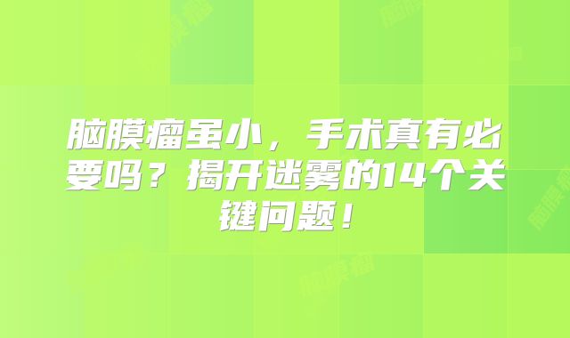 脑膜瘤虽小，手术真有必要吗？揭开迷雾的14个关键问题！