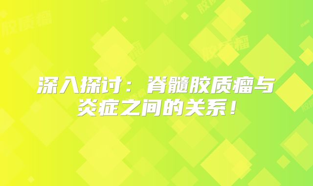 深入探讨：脊髓胶质瘤与炎症之间的关系！