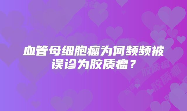血管母细胞瘤为何频频被误诊为胶质瘤？