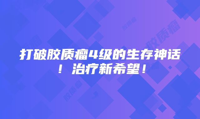 打破胶质瘤4级的生存神话！治疗新希望！