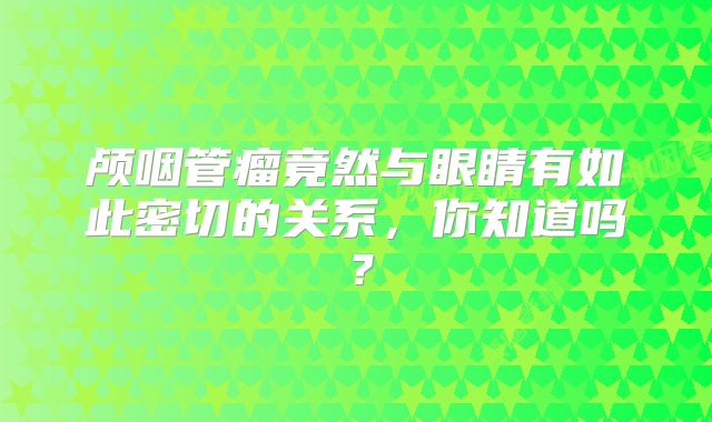 颅咽管瘤竟然与眼睛有如此密切的关系，你知道吗？