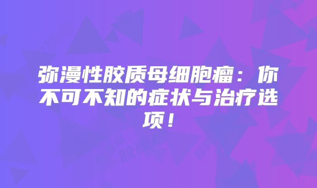 弥漫性胶质母细胞瘤：你不可不知的症状与治疗选项！