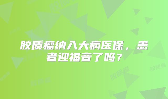 胶质瘤纳入大病医保，患者迎福音了吗？