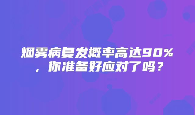 烟雾病复发概率高达90%，你准备好应对了吗？