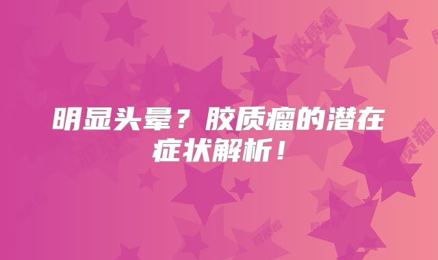 明显头晕？胶质瘤的潜在症状解析！