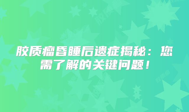 胶质瘤昏睡后遗症揭秘：您需了解的关键问题！