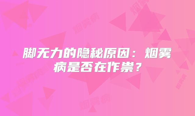 脚无力的隐秘原因：烟雾病是否在作祟？