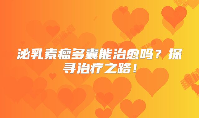 泌乳素瘤多囊能治愈吗？探寻治疗之路！