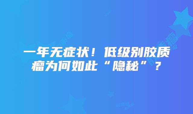 一年无症状！低级别胶质瘤为何如此“隐秘”？