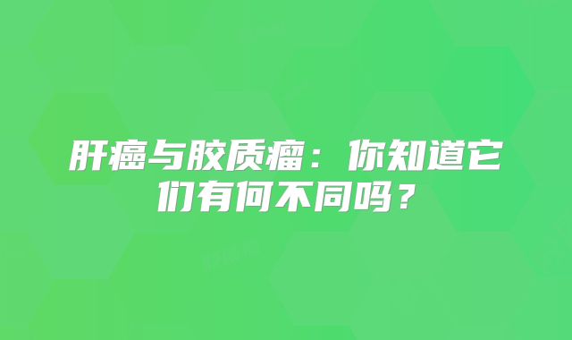 肝癌与胶质瘤：你知道它们有何不同吗？