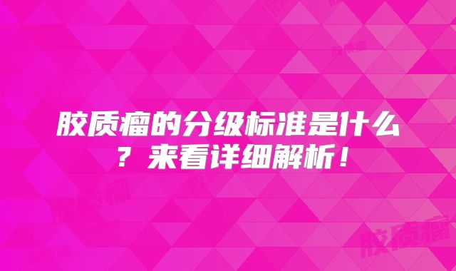 胶质瘤的分级标准是什么？来看详细解析！