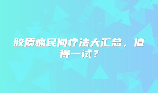 胶质瘤民间疗法大汇总，值得一试？