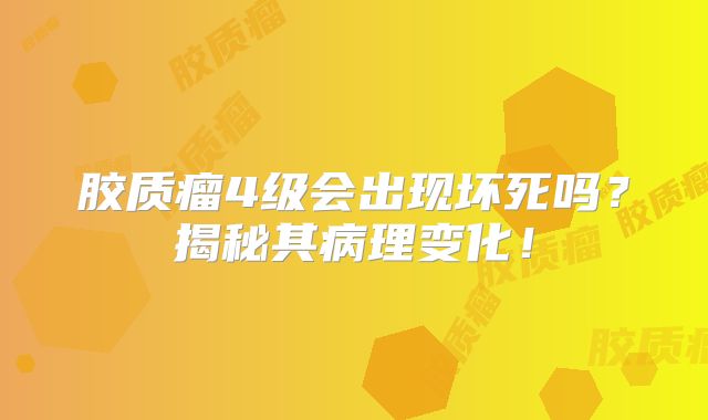 胶质瘤4级会出现坏死吗？揭秘其病理变化！