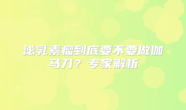 泌乳素瘤到底要不要做伽马刀？专家解析