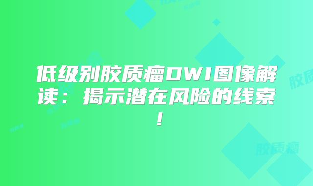 低级别胶质瘤DWI图像解读：揭示潜在风险的线索！