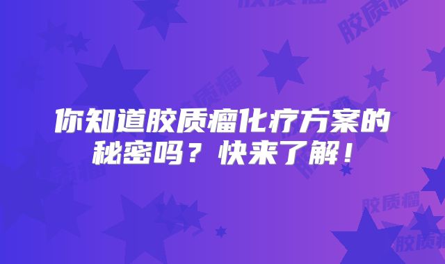 你知道胶质瘤化疗方案的秘密吗？快来了解！