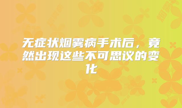 无症状烟雾病手术后，竟然出现这些不可思议的变化
