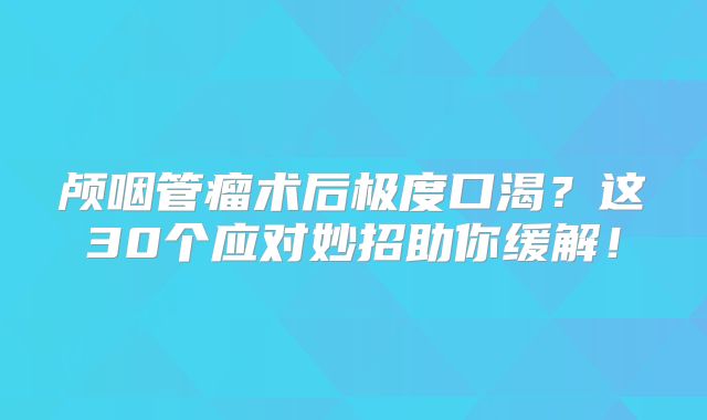 颅咽管瘤术后极度口渴？这30个应对妙招助你缓解！